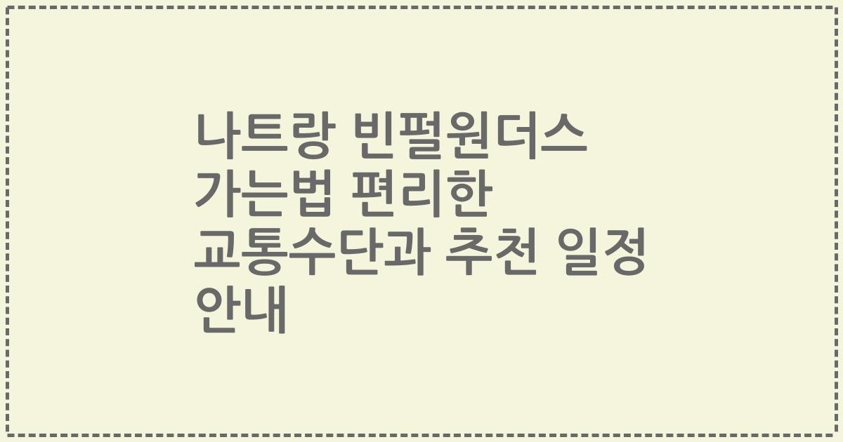 나트랑 빈펄원더스 가는법 편리한 교통수단과 추천 일정 안내