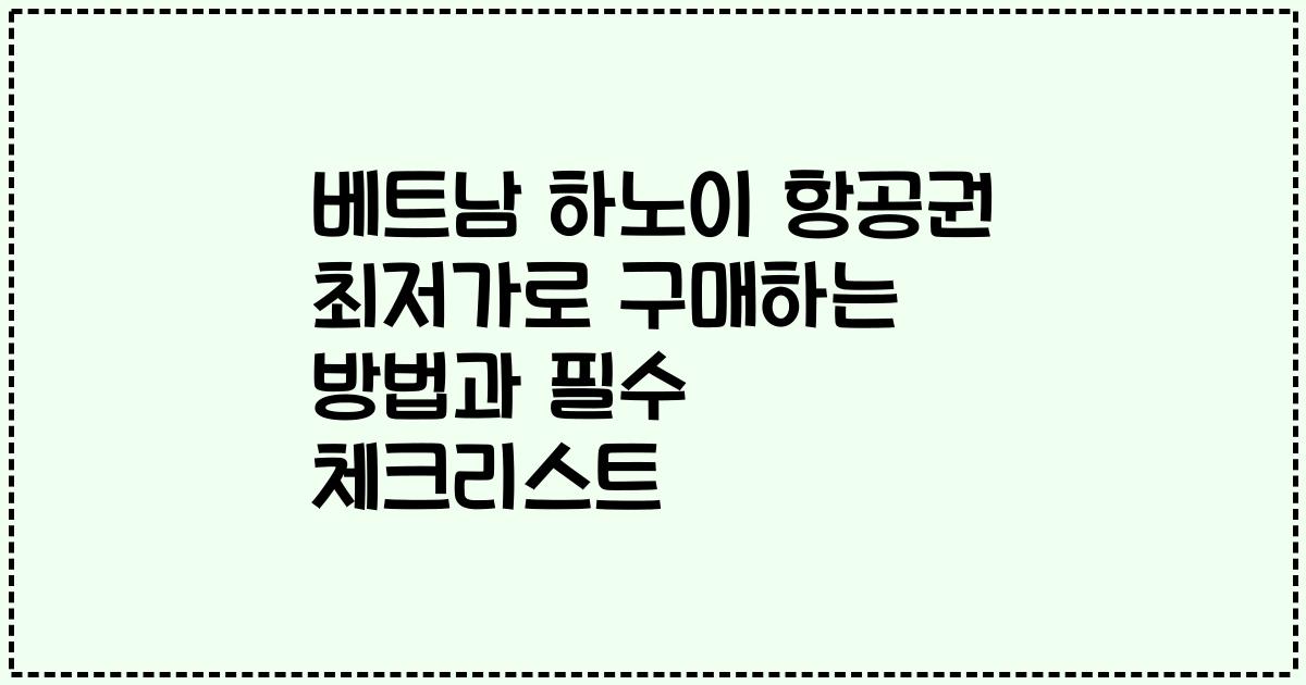 베트남 하노이 항공권 최저가로 구매하는 방법과 필수 체크리스트