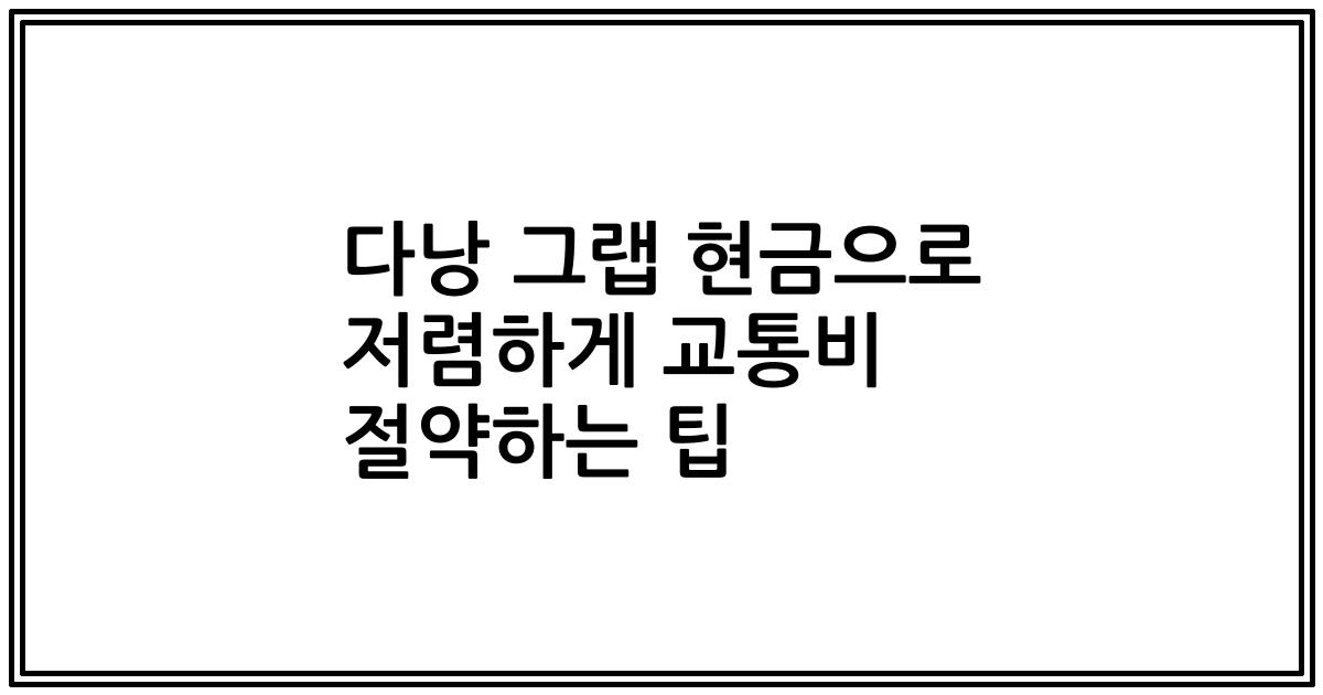 다낭 그랩 현금으로 저렴하게 교통비 절약하는 팁
