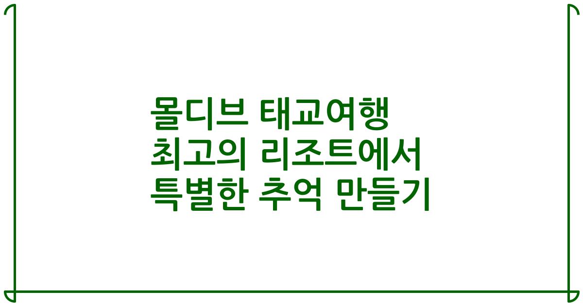 몰디브 태교여행 최고의 리조트에서 특별한 추억 만들기