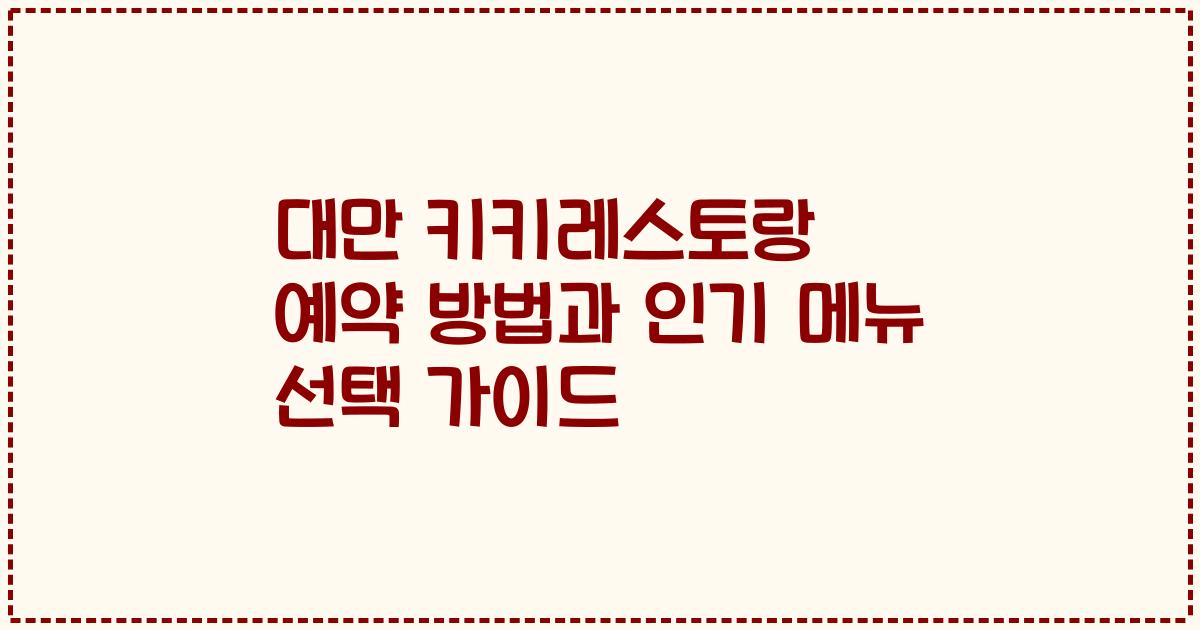대만 키키레스토랑 예약 방법과 인기 메뉴 선택 가이드