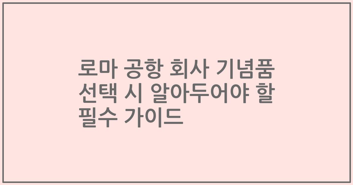 로마 공항 회사 기념품 선택 시 알아두어야 할 필수 가이드