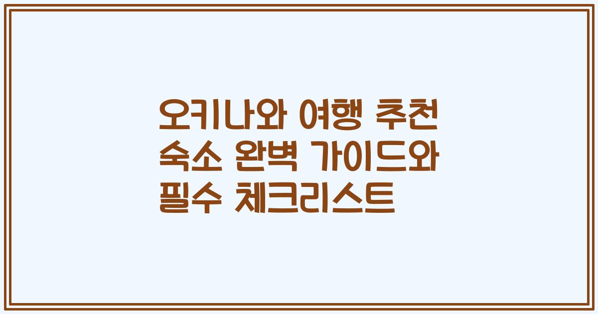 오키나와 여행 추천 숙소 완벽 가이드와 필수 체크리스트