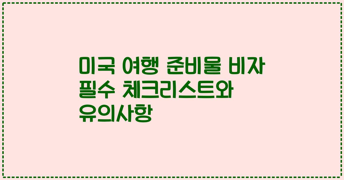 미국 여행 준비물 비자 필수 체크리스트와 유의사항