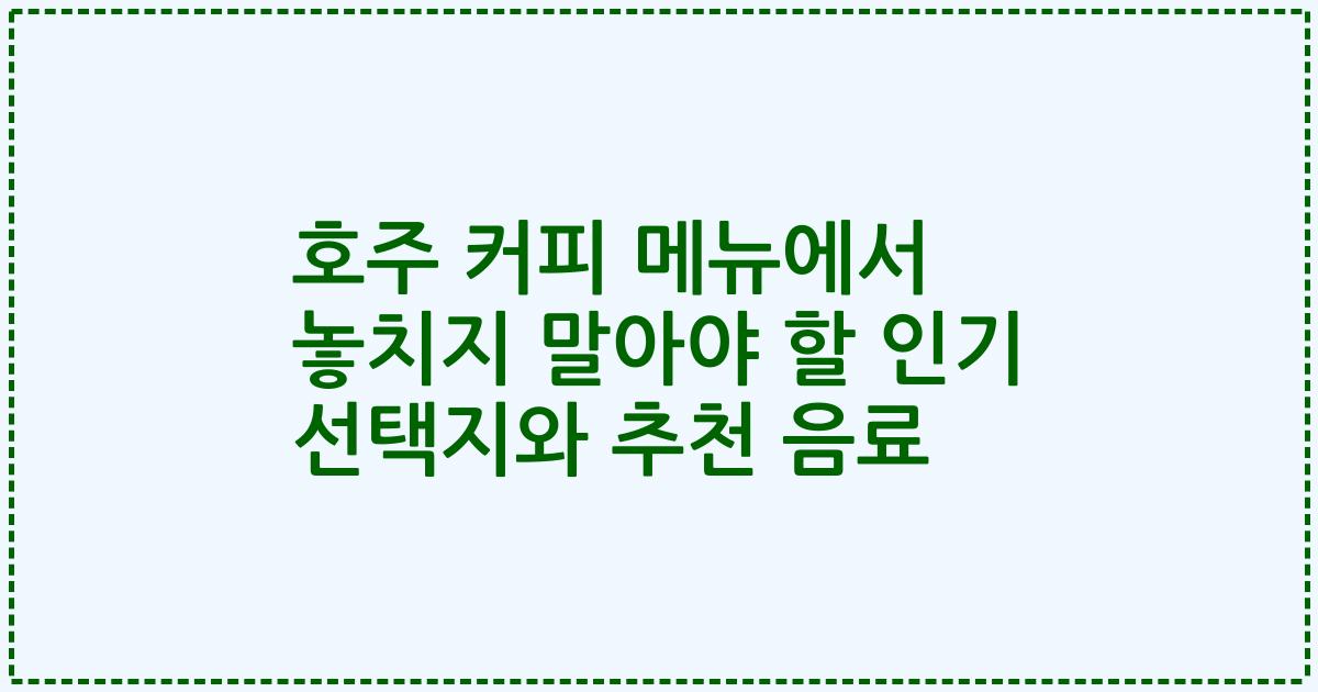 호주 커피 메뉴에서 놓치지 말아야 할 인기 선택지와 추천 음료
