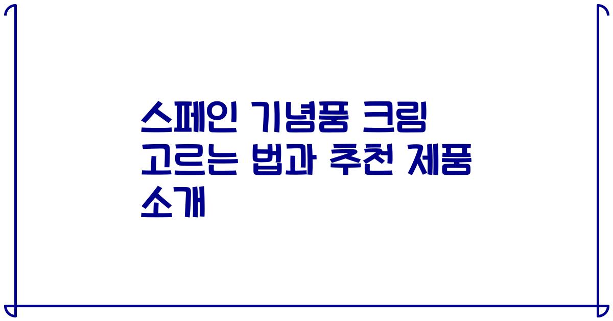 스페인 기념품 크림 고르는 법과 추천 제품 소개