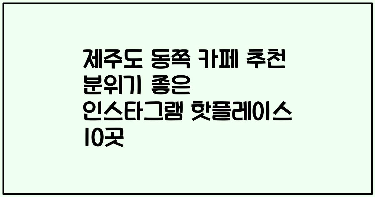 제주도 동쪽 카페 추천 분위기 좋은 인스타그램 핫플레이스 10곳