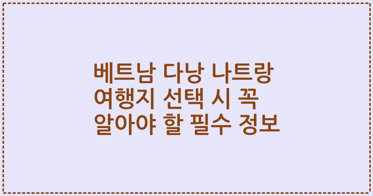 베트남 다낭 나트랑 여행지 선택 시 꼭 알아야 할 필수 정보