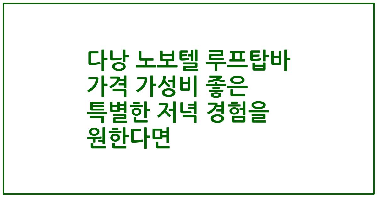 다낭 노보텔 루프탑바 가격 가성비 좋은 특별한 저녁 경험을 원한다면