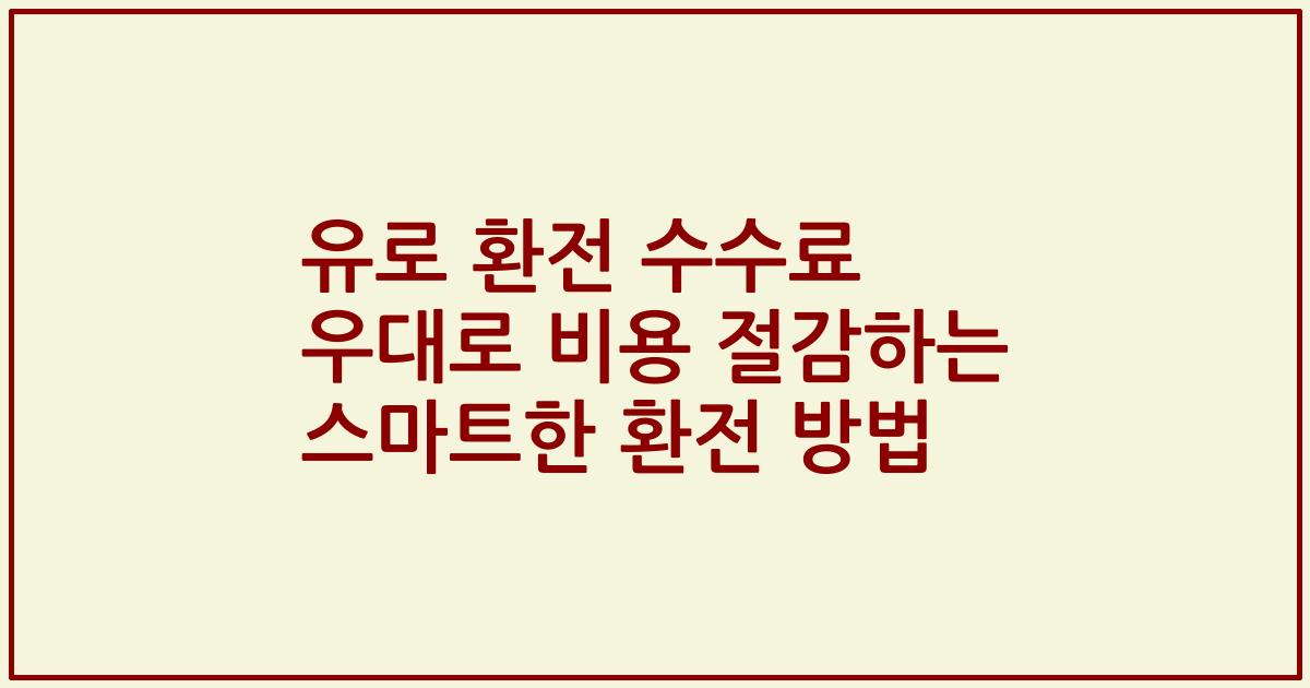유로 환전 수수료 우대로 비용 절감하는 스마트한 환전 방법