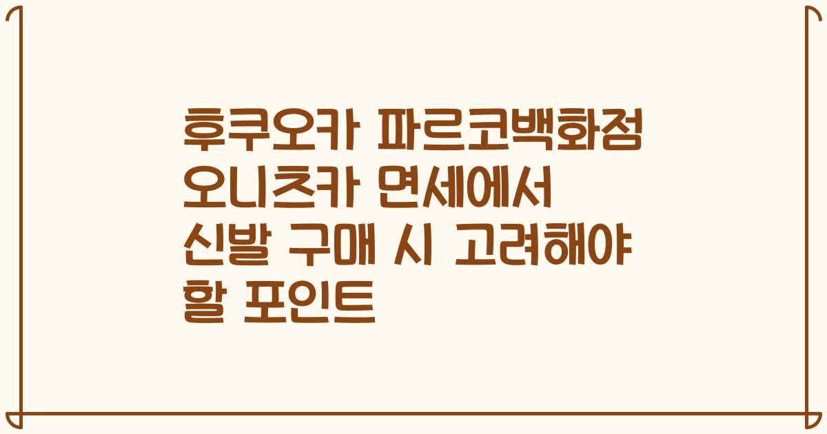 후쿠오카 파르코백화점 오니츠카 면세에서 신발 구매 시 고려해야 할 포인트