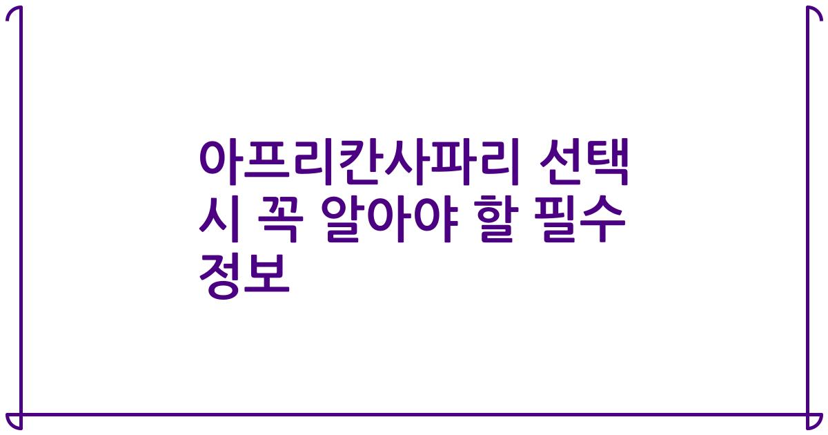 아프리칸사파리 선택 시 꼭 알아야 할 필수 정보
