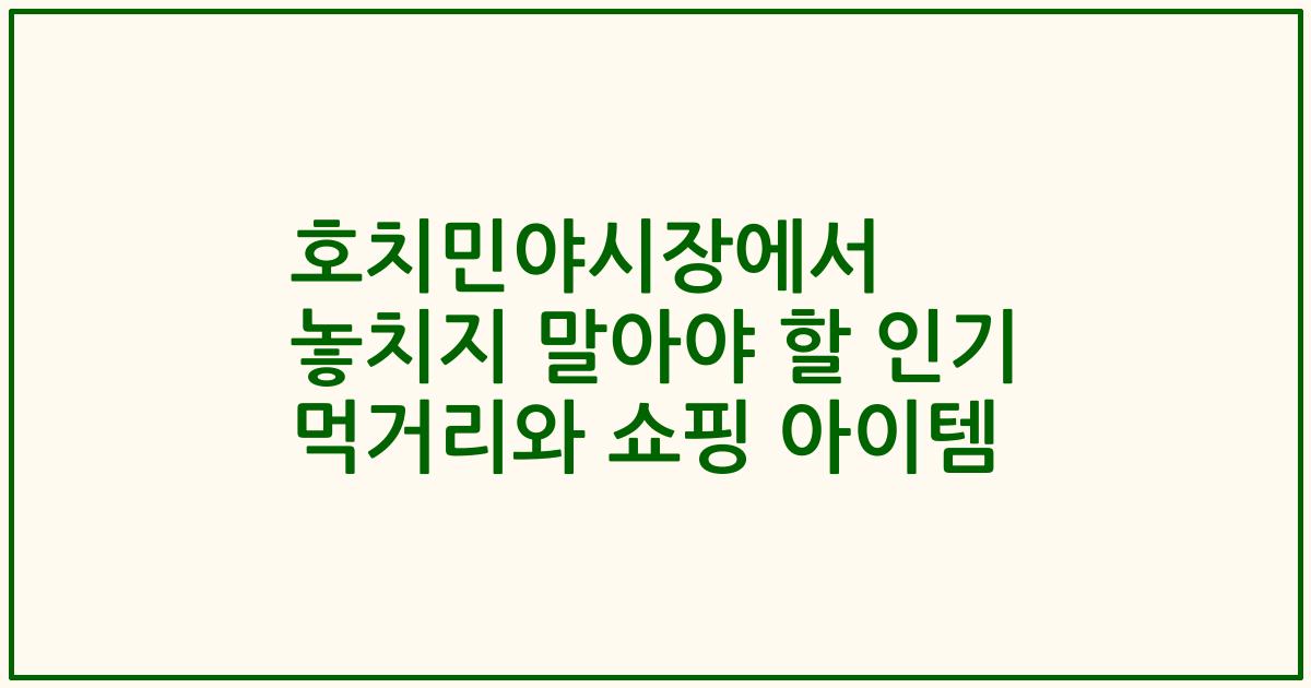 호치민야시장에서 놓치지 말아야 할 인기 먹거리와 쇼핑 아이템