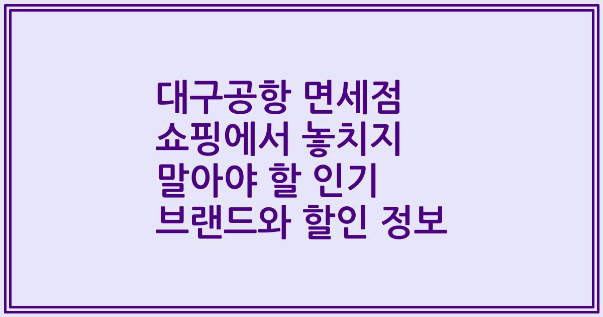 대구공항 면세점 쇼핑에서 놓치지 말아야 할 인기 브랜드와 할인 정보