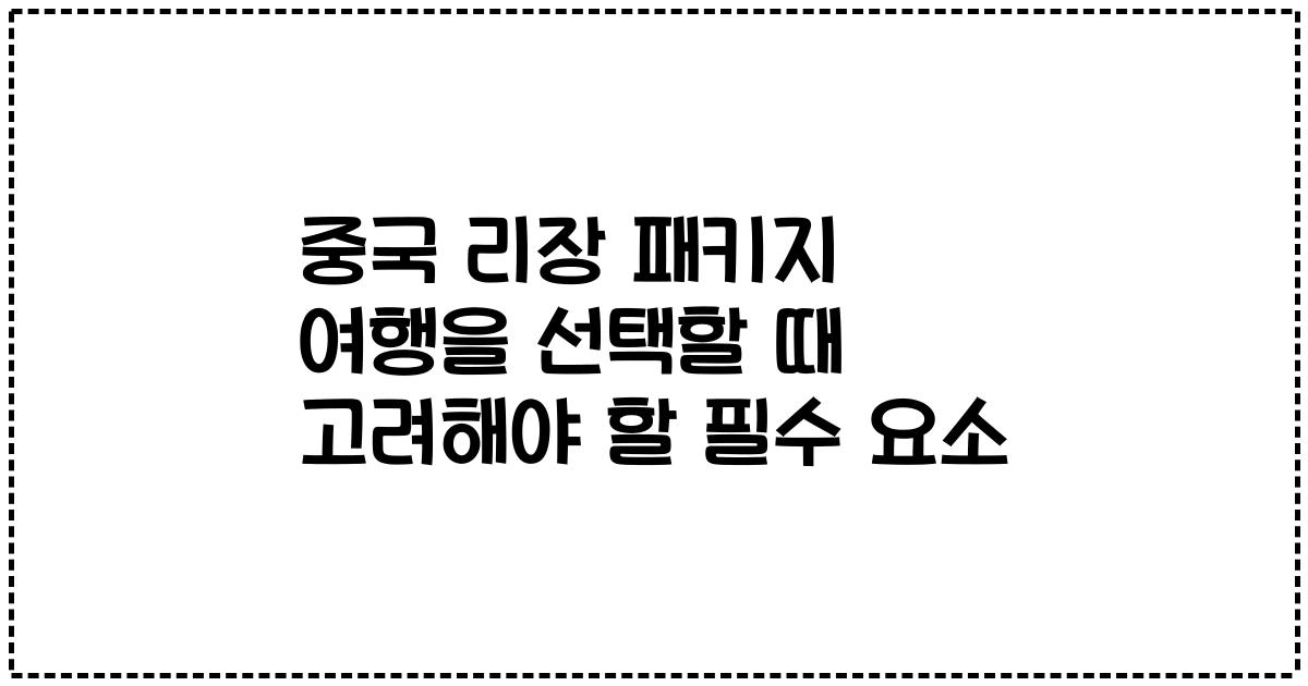 중국 리장 패키지 여행을 선택할 때 고려해야 할 필수 요소