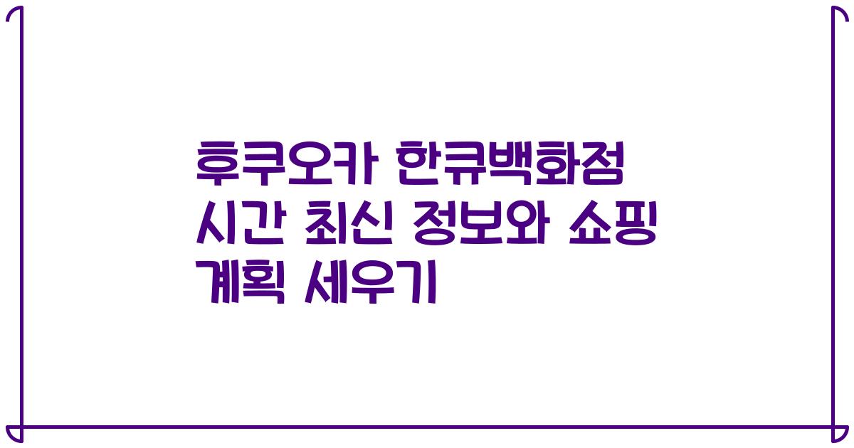 후쿠오카 한큐백화점 시간 최신 정보와 쇼핑 계획 세우기