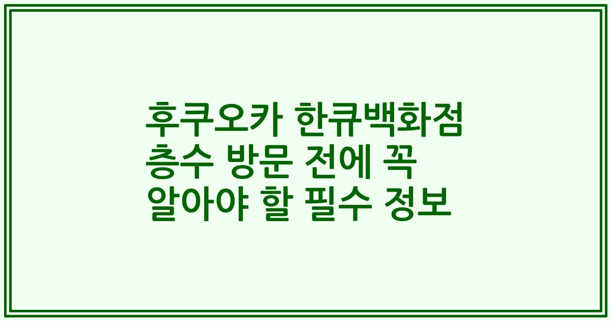 후쿠오카 한큐백화점 층수 방문 전에 꼭 알아야 할 필수 정보