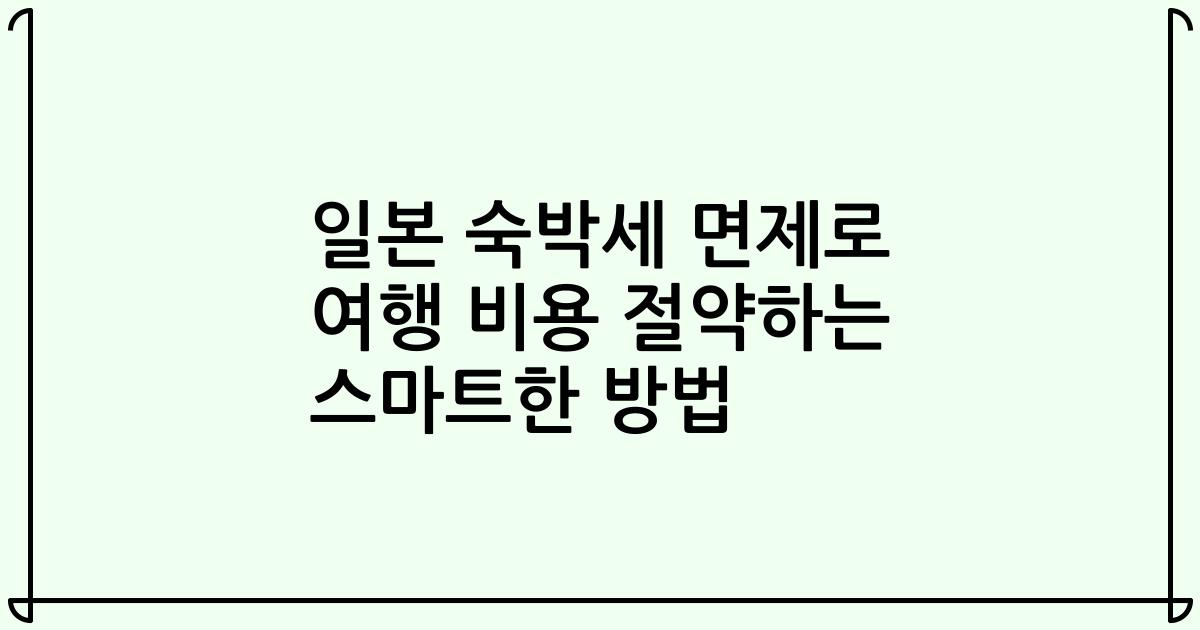 일본 숙박세 면제로 여행 비용 절약하는 스마트한 방법