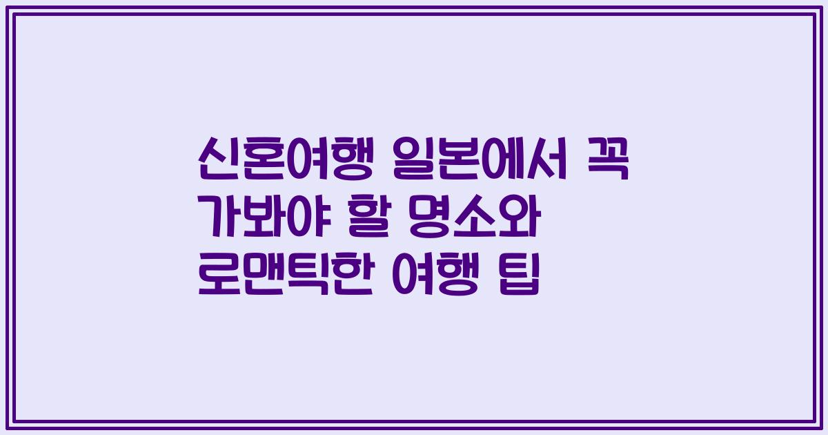 신혼여행 일본에서 꼭 가봐야 할 명소와 로맨틱한 여행 팁