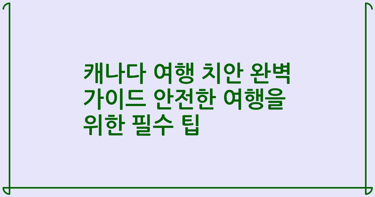 캐나다 여행 치안 완벽 가이드 안전한 여행을 위한 필수 팁