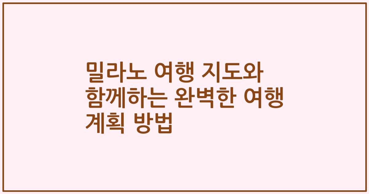 밀라노 여행 지도와 함께하는 완벽한 여행 계획 방법