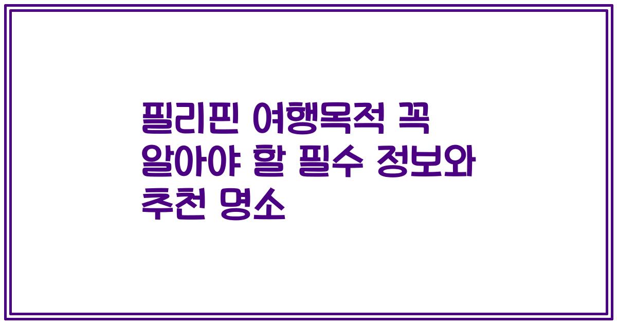 필리핀 여행목적 꼭 알아야 할 필수 정보와 추천 명소