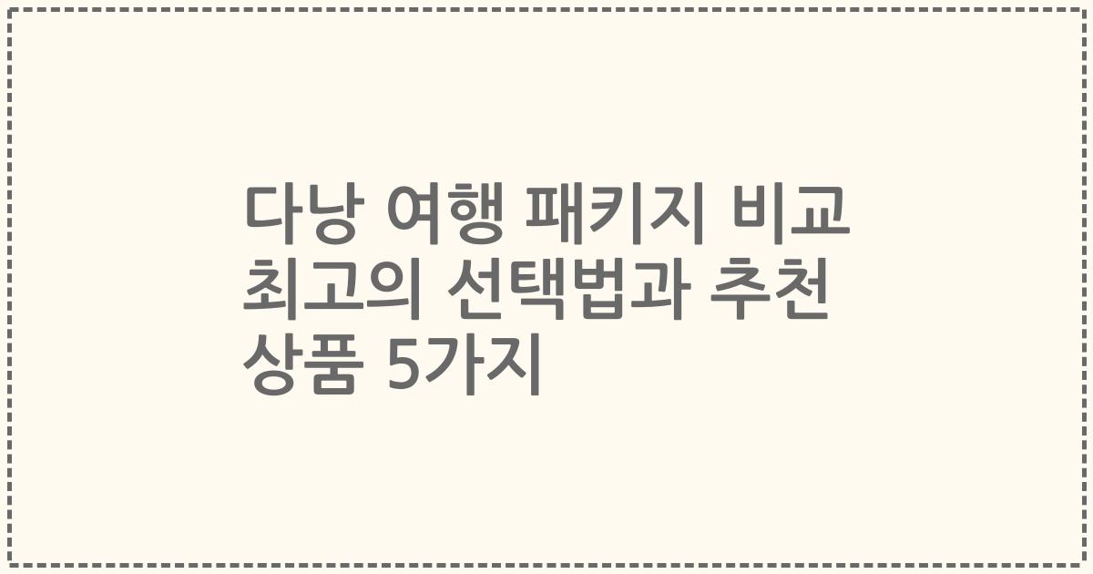 다낭 여행 패키지 비교 최고의 선택법과 추천 상품 5가지