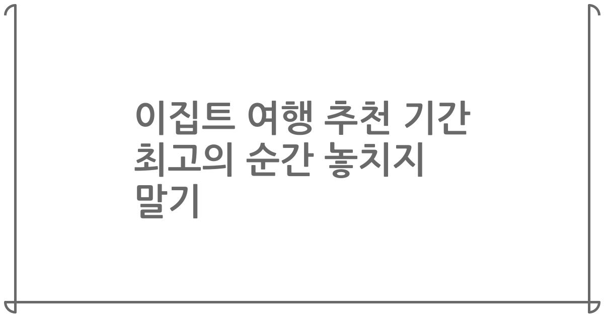 이집트 여행 추천 기간 최고의 순간 놓치지 말기
