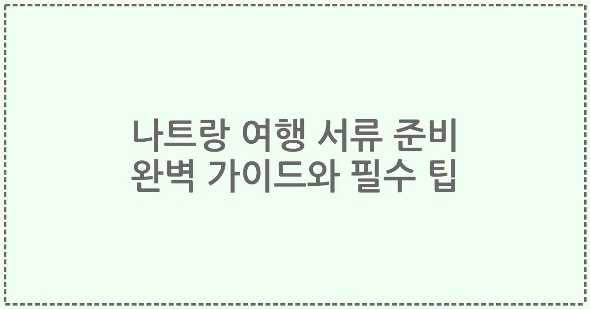 나트랑 여행 서류 준비 완벽 가이드와 필수 팁