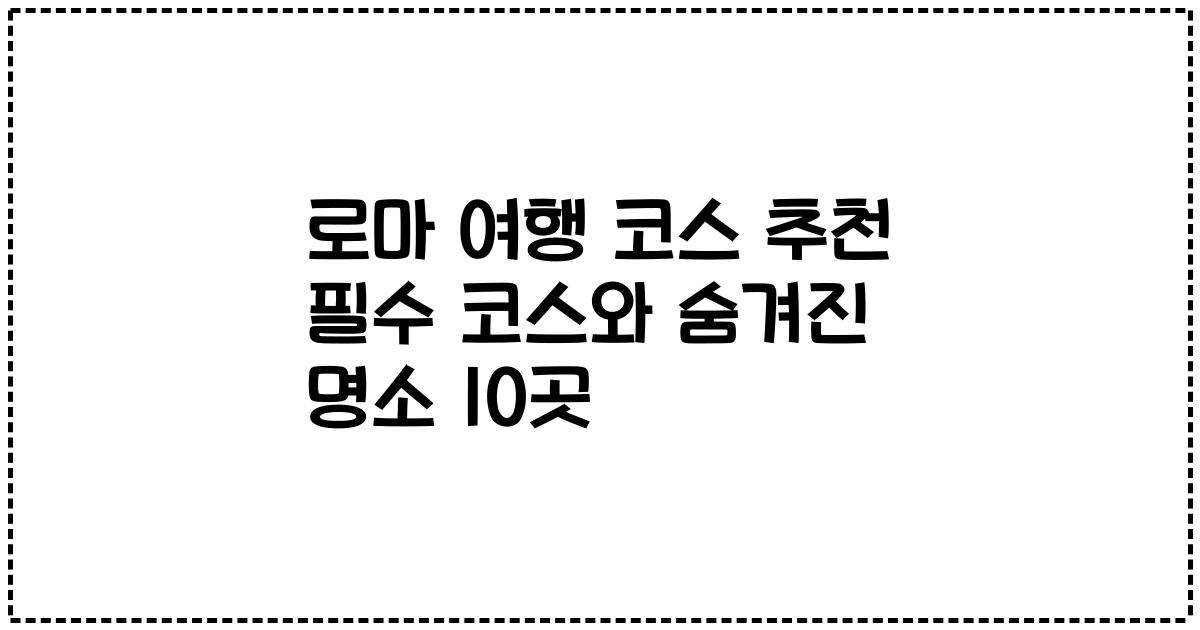 로마 여행 코스 추천 필수 코스와 숨겨진 명소 10곳