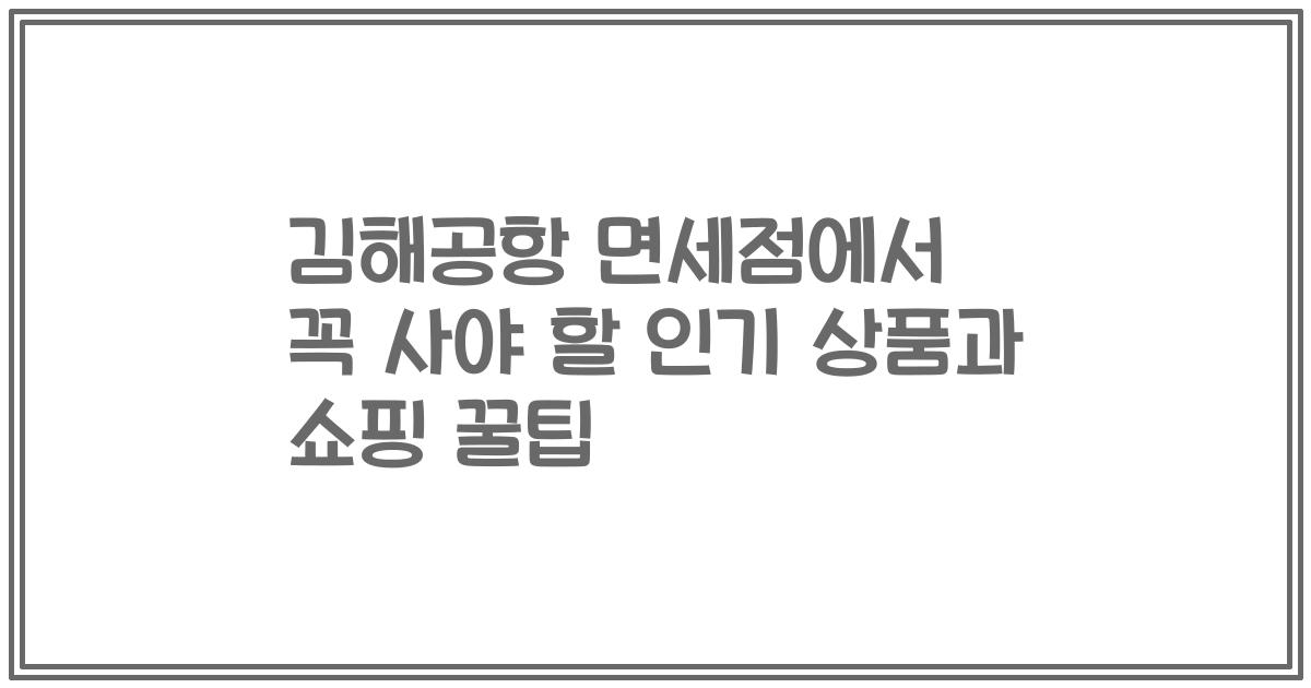 김해공항 면세점에서 꼭 사야 할 인기 상품과 쇼핑 꿀팁