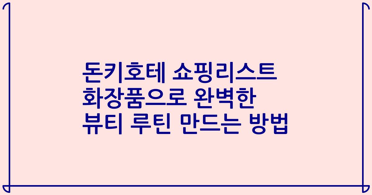 돈키호테 쇼핑리스트 화장품으로 완벽한 뷰티 루틴 만드는 방법