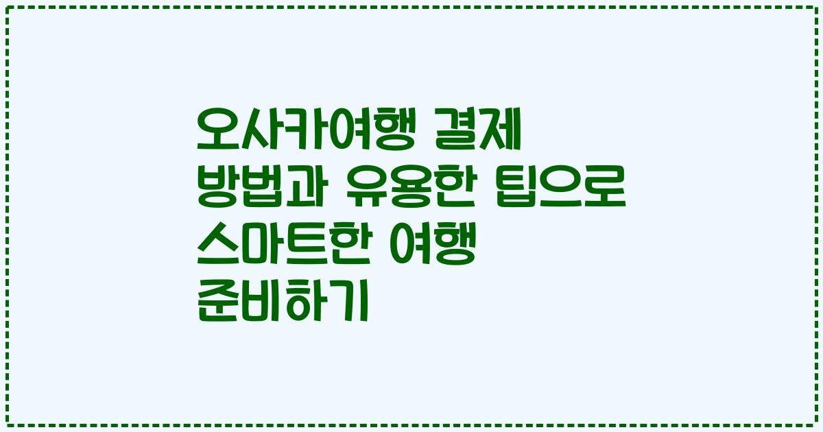 오사카여행 결제 방법과 유용한 팁으로 스마트한 여행 준비하기