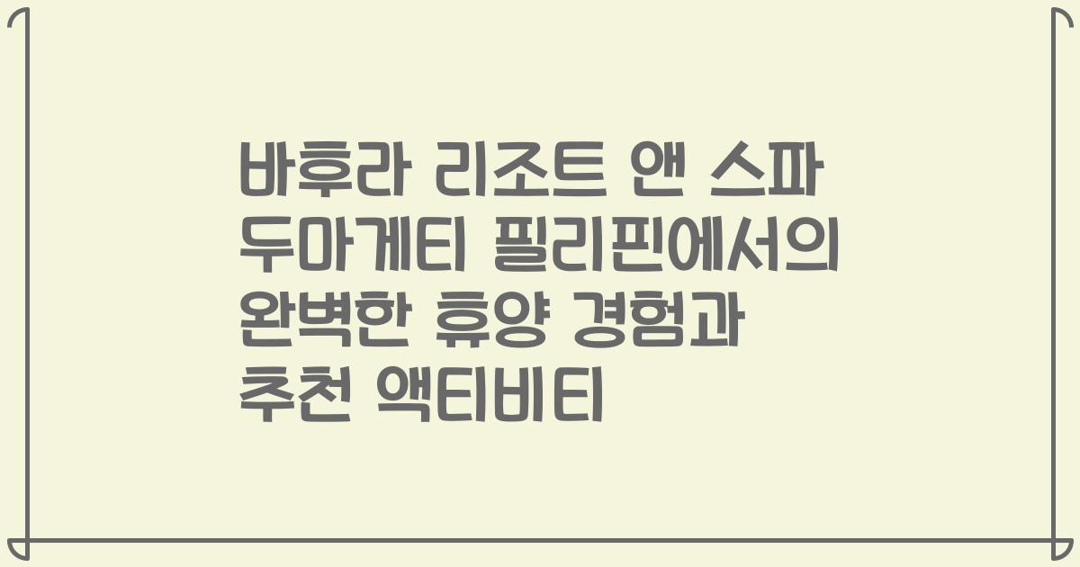 바후라 리조트 앤 스파 두마게티 필리핀에서의 완벽한 휴양 경험과 추천 액티비티