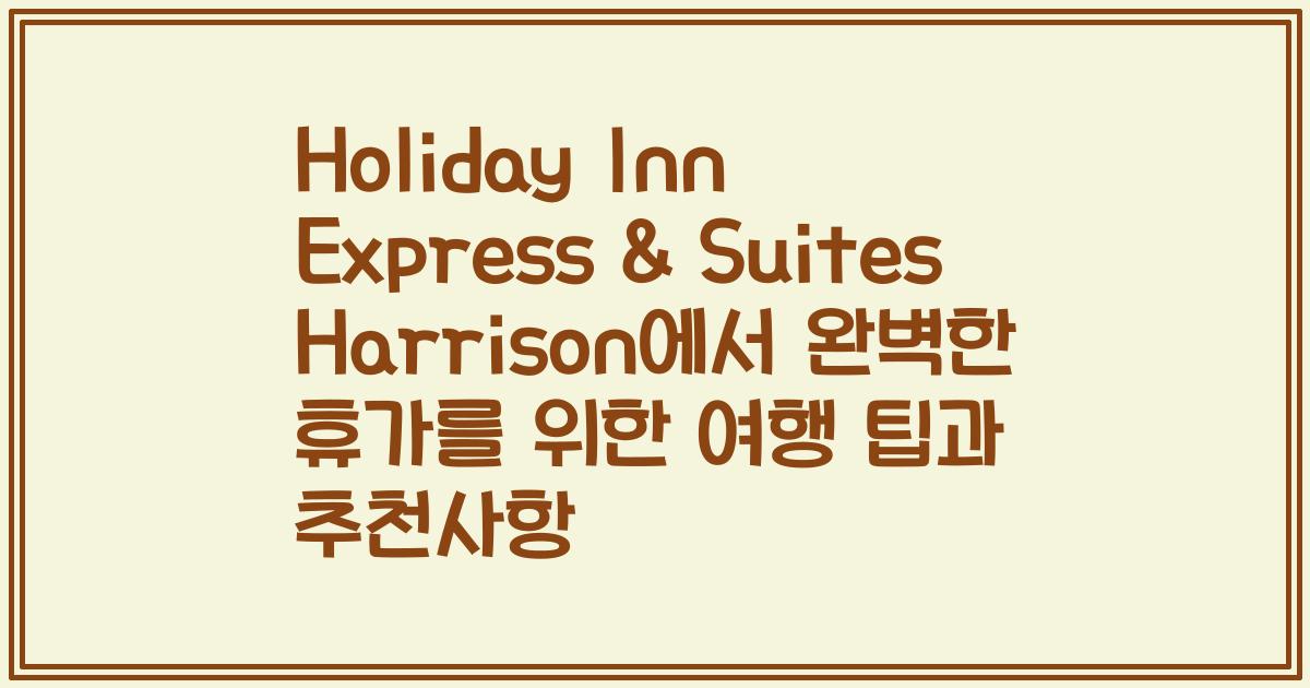 Holiday Inn Express & Suites Harrison에서 완벽한 휴가를 위한 여행 팁과 추천사항
