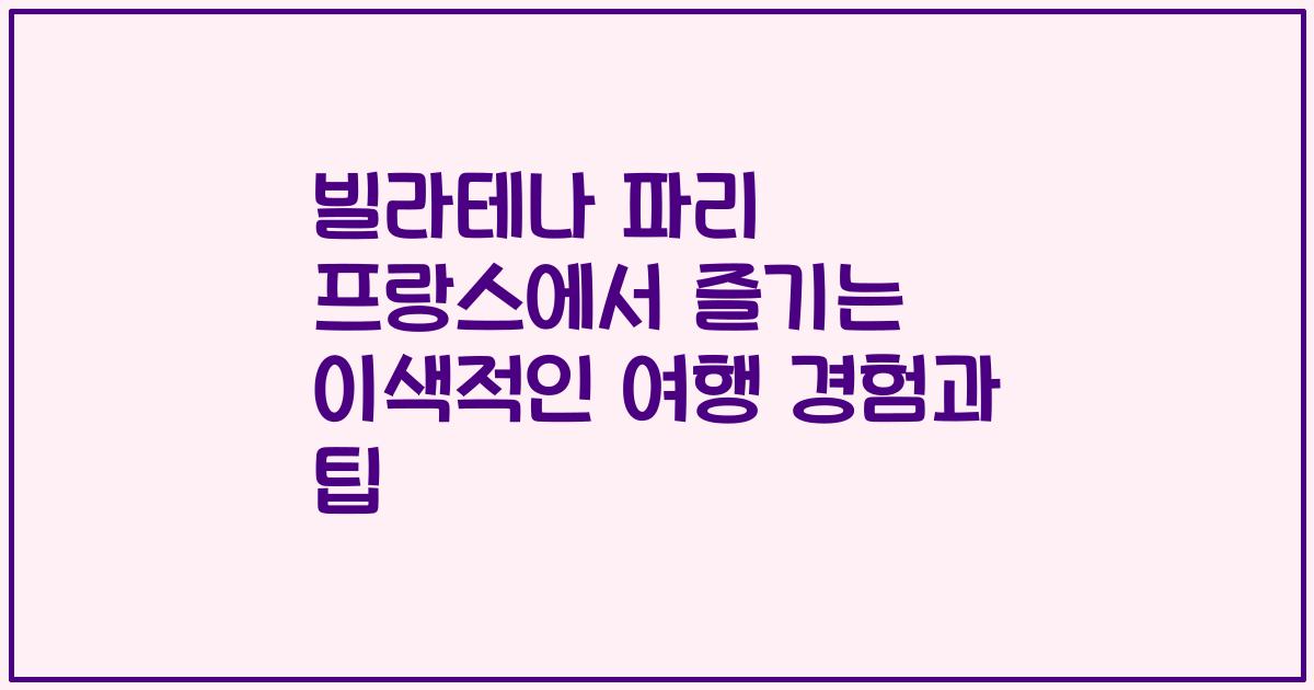빌라테나 파리 프랑스에서 즐기는 이색적인 여행 경험과 팁