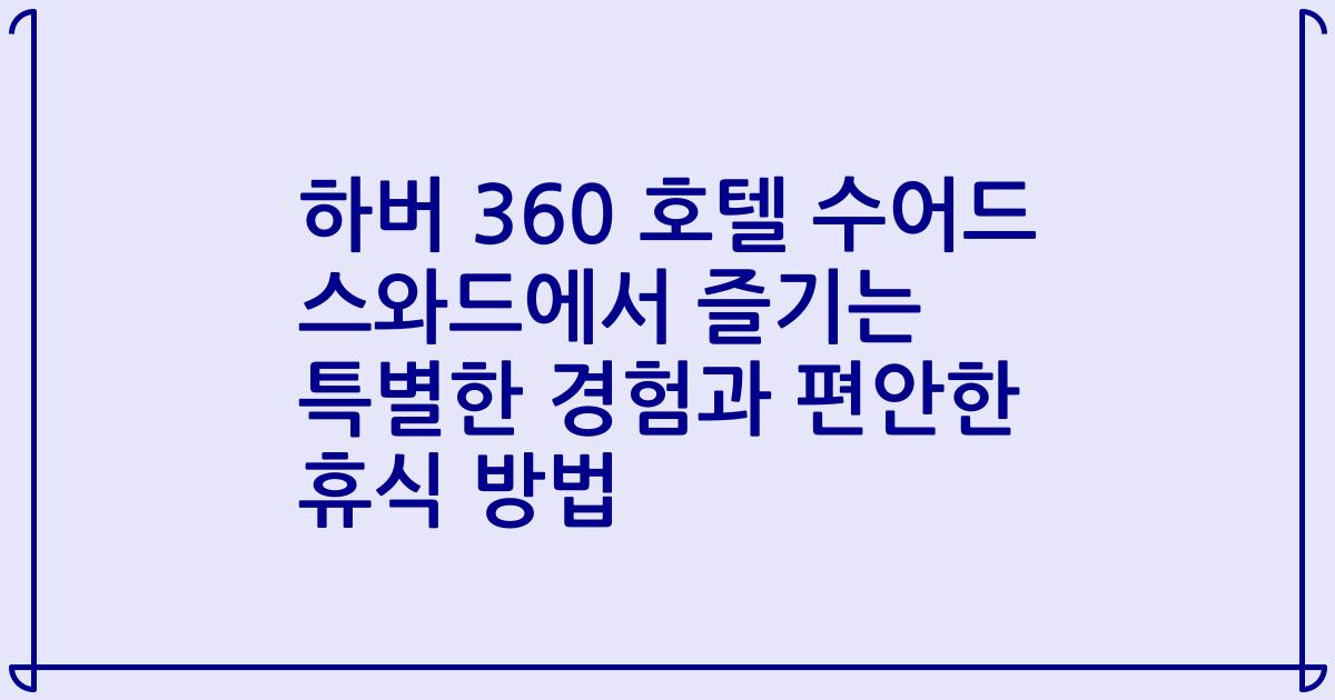 하버 360 호텔 수어드 스와드에서 즐기는 특별한 경험과 편안한 휴식 방법