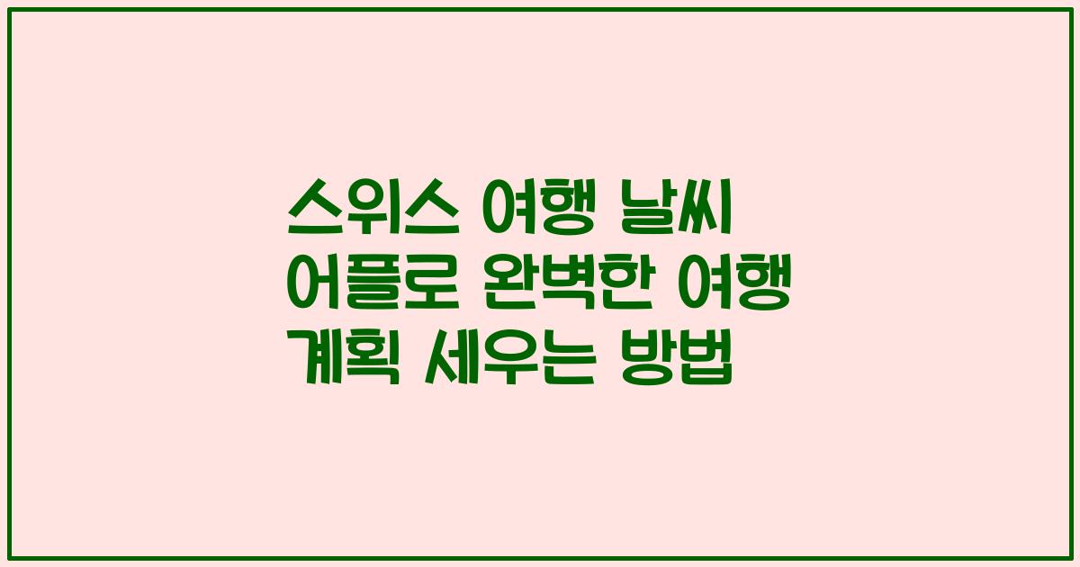 스위스 여행 날씨 어플로 완벽한 여행 계획 세우는 방법