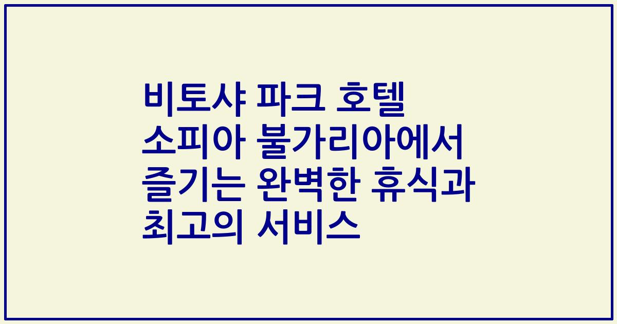 비토샤 파크 호텔 소피아 불가리아에서 즐기는 완벽한 휴식과 최고의 서비스