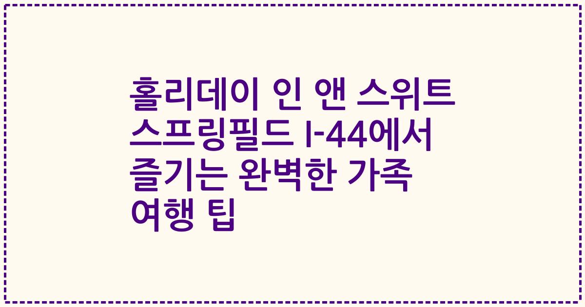 홀리데이 인 앤 스위트 스프링필드 I-44에서 즐기는 완벽한 가족 여행 팁